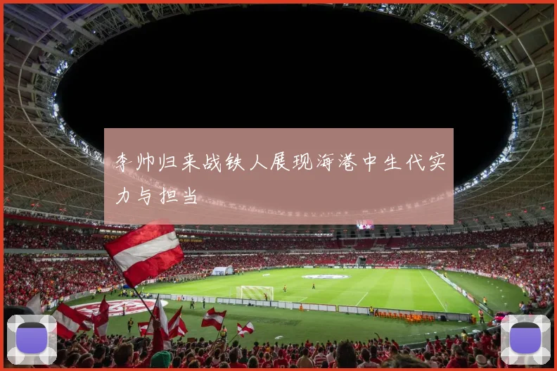 李帅归来战铁人展现海港中生代实力与担当