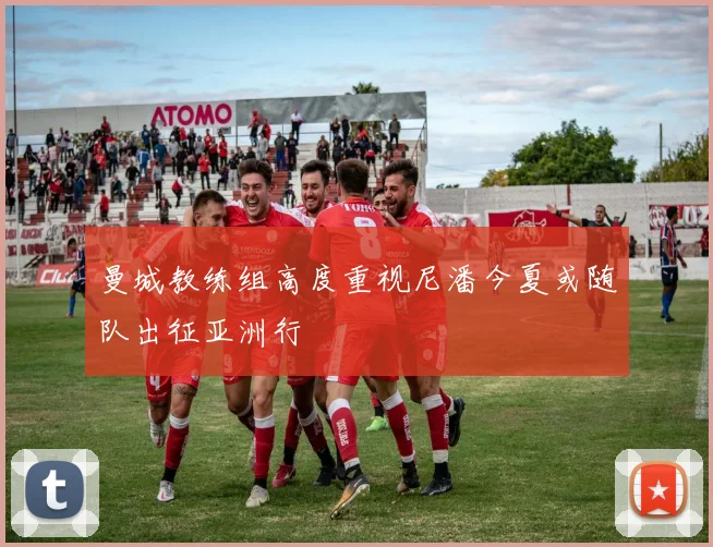 曼城教练组高度重视尼潘今夏或随队出征亚洲行