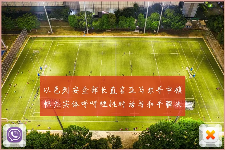 以色列安全部长直言亚马尔手中旗帜无实体呼吁理性对话与和平解决方案