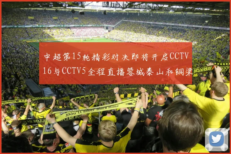 中超第15轮精彩对决即将开启CCTV16与CCTV5全程直播蓉城泰山和铜梁龙国安赛事