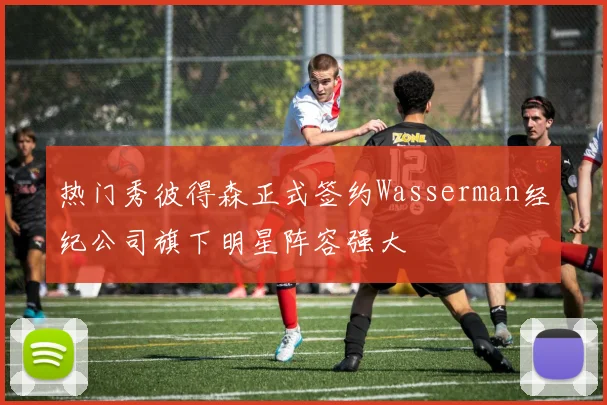 热门秀彼得森正式签约Wasserman经纪公司旗下明星阵容强大