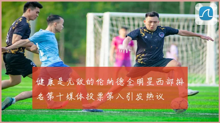 健康是无敌的伦纳德全明星西部排名第十媒体投票第八引发热议