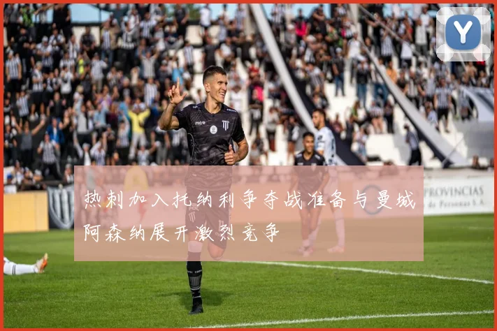热刺加入托纳利争夺战准备与曼城阿森纳展开激烈竞争