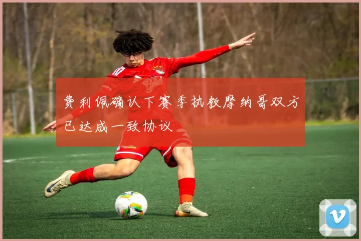 费利佩确认下赛季执教摩纳哥双方已达成一致协议
