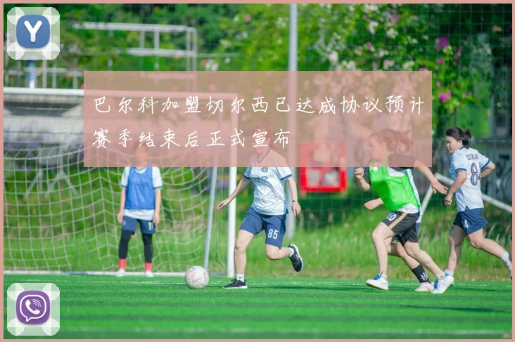 巴尔科加盟切尔西已达成协议预计赛季结束后正式宣布